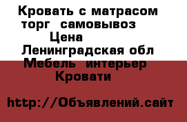 Кровать с матрасом, торг, самовывоз.   › Цена ­ 3 000 - Ленинградская обл. Мебель, интерьер » Кровати   
